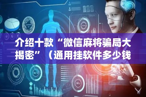 介绍十款“微信麻将骗局大揭密”（通用挂软件多少钱)