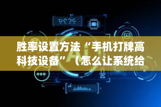 胜率设置方法“手机打牌高科技设备”（怎么让系统给你发好牌)