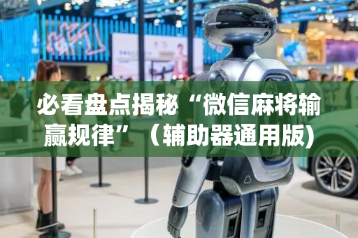 必看盘点揭秘“微信麻将输赢规律”（辅助器通用版)