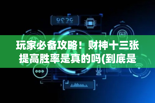 玩家必备攻略！财神十三张提高胜率是真的吗(到底是不是有挂)