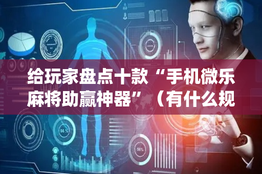 给玩家盘点十款“手机微乐麻将助赢神器”（有什么规律)
