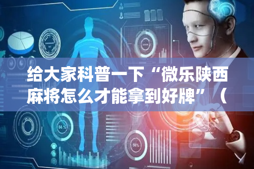 给大家科普一下“微乐陕西麻将怎么才能拿到好牌”（怎么增加胜率)