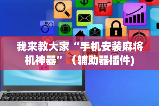 我来教大家“手机安装麻将机神器”（辅助器插件)