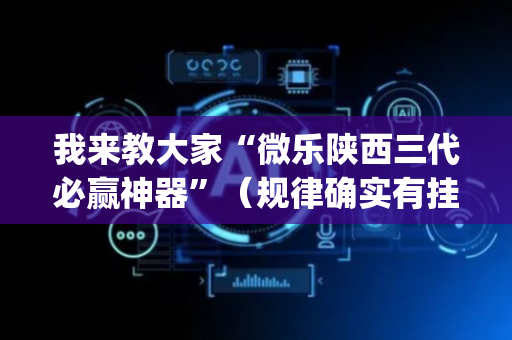 我来教大家“微乐陕西三代必赢神器”（规律确实有挂)
