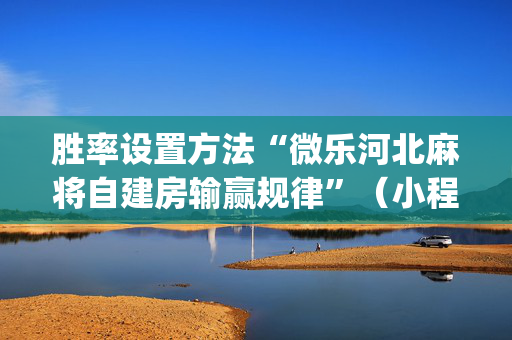 胜率设置方法“微乐河北麻将自建房输赢规律”（小程序控牌器)