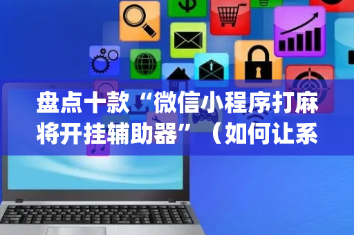 盘点十款“微信小程序打麻将开挂辅助器”（如何让系统发好牌)