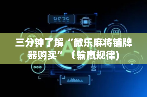 三分钟了解“微乐麻将铺牌器购买”（输赢规律)