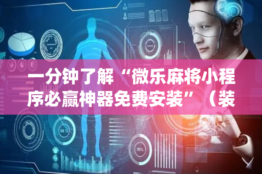 一分钟了解“微乐麻将小程序必赢神器免费安装”（装挂怎么安装)