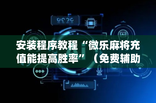 安装程序教程“微乐麻将充值能提高胜率”（免费辅助)
