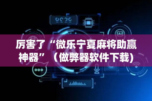 厉害了“微乐宁夏麻将助赢神器”（做弊器软件下载)