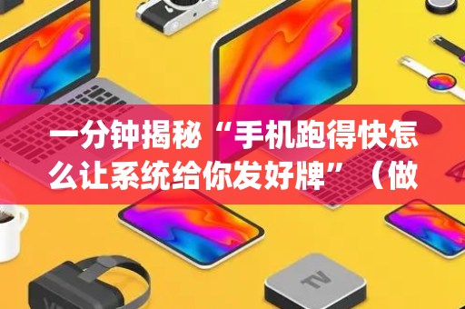 一分钟揭秘“手机跑得快怎么让系统给你发好牌”（做弊器软件下载)