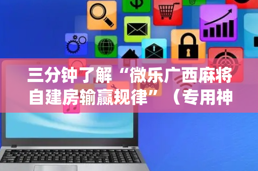 三分钟了解“微乐广西麻将自建房输赢规律”（专用神器)