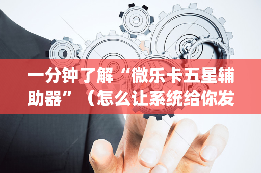 一分钟了解“微乐卡五星辅助器”（怎么让系统给你发好牌)