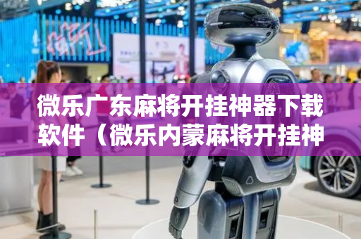 微乐广东麻将开挂神器下载软件（微乐内蒙麻将开挂神器）