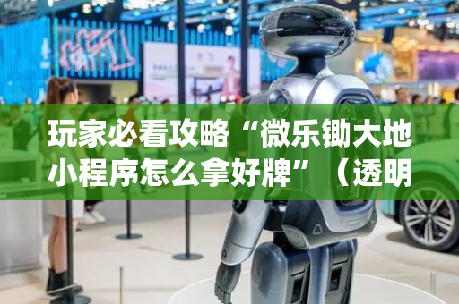 玩家必看攻略“微乐锄大地小程序怎么拿好牌”（透明器教程)