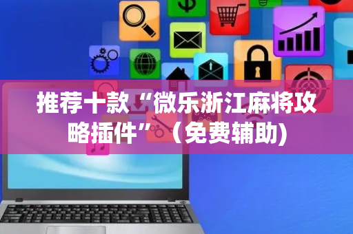 推荐十款“微乐浙江麻将攻略插件”（免费辅助)