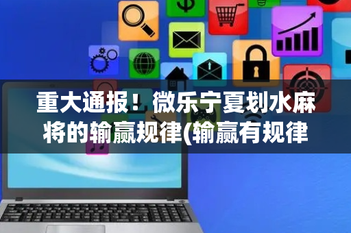 重大通报！微乐宁夏划水麻将的输赢规律(输赢有规律)