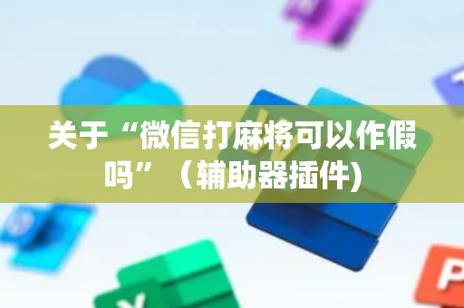 关于“微信打麻将可以作假吗”（辅助器插件)