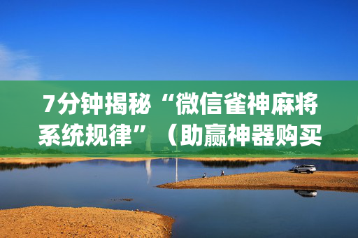 7分钟揭秘“微信雀神麻将系统规律”（助赢神器购买)