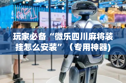 玩家必备“微乐四川麻将装挂怎么安装”（专用神器)