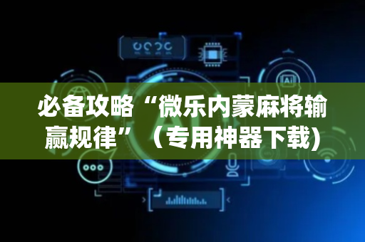 必备攻略“微乐内蒙麻将输赢规律”（专用神器下载)