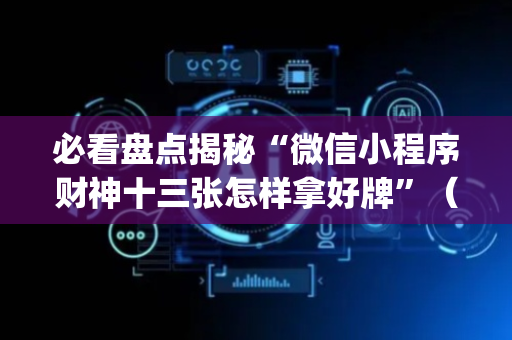 必看盘点揭秘“微信小程序财神十三张怎样拿好牌”（可以设置输赢吗)