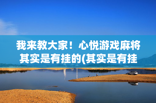 我来教大家！心悦游戏麻将其实是有挂的(其实是有挂确实有挂)