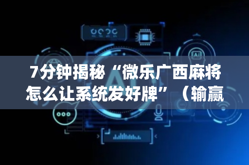 7分钟揭秘“微乐广西麻将怎么让系统发好牌”（输赢跟id号有关系吗)