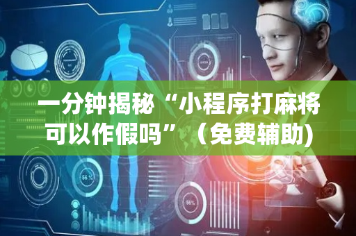 一分钟揭秘“小程序打麻将可以作假吗”（免费辅助)