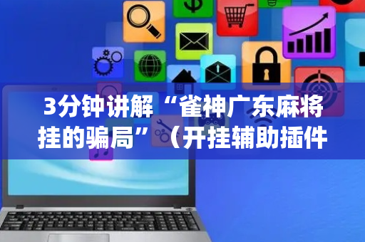 3分钟讲解“雀神广东麻将挂的骗局”（开挂辅助插件)