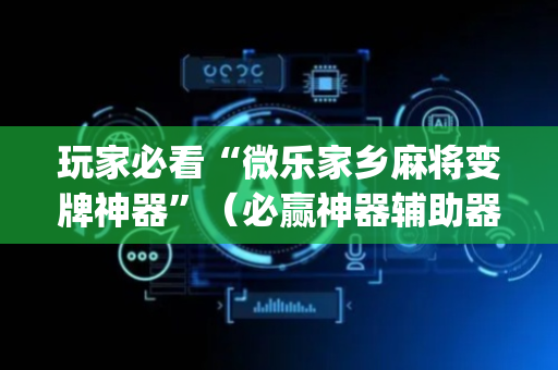 玩家必看“微乐家乡麻将变牌神器”（必赢神器辅助器)