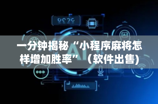 一分钟揭秘“小程序麻将怎样增加胜率”（软件出售)