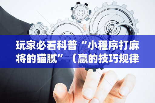 玩家必看科普“小程序打麻将的猫腻”（赢的技巧规律)
