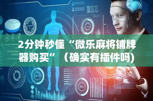 2分钟秒懂“微乐麻将铺牌器购买”（确实有插件吗)