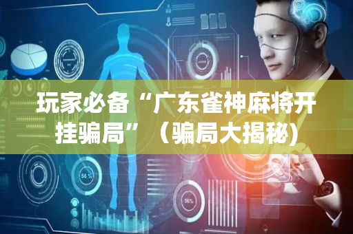 玩家必备“广东雀神麻将开挂骗局”（骗局大揭秘)