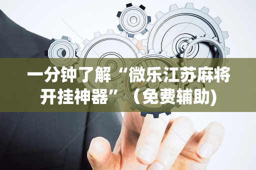 一分钟了解“微乐江苏麻将开挂神器”（免费辅助)