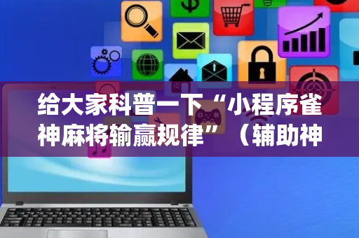 给大家科普一下“小程序雀神麻将输赢规律”（辅助神器免费)