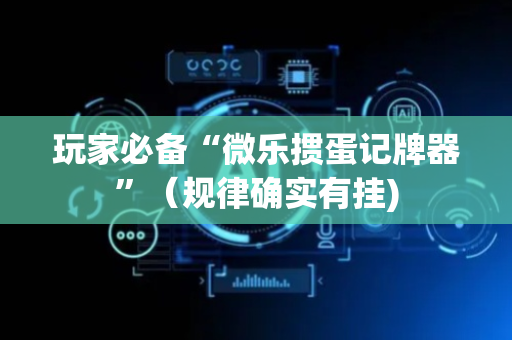 玩家必备“微乐掼蛋记牌器”（规律确实有挂)