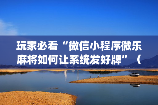 玩家必看“微信小程序微乐麻将如何让系统发好牌”（开挂辅助器插件)