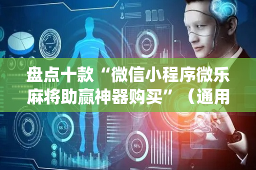 盘点十款“微信小程序微乐麻将助赢神器购买”（通用挂软件多少钱)