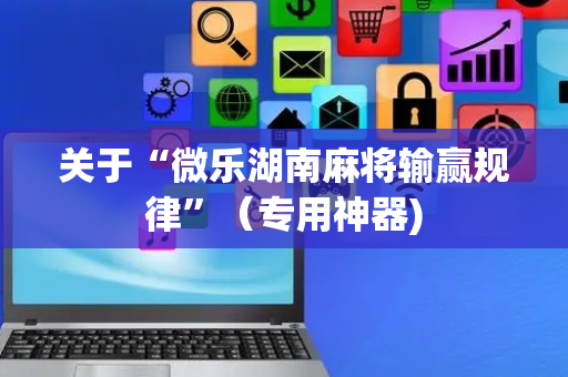 关于“微乐湖南麻将输赢规律”（专用神器)