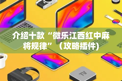 介绍十款“微乐江西红中麻将规律”（攻略插件)
