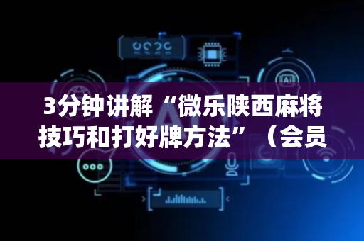 3分钟讲解“微乐陕西麻将技巧和打好牌方法”（会员会提高胜率吗)
