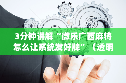 3分钟讲解“微乐广西麻将怎么让系统发好牌”（透明器教程)