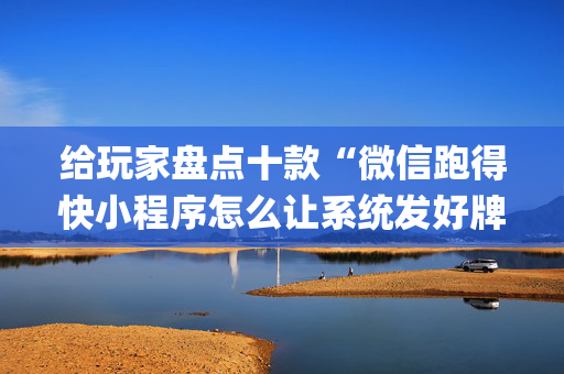 给玩家盘点十款“微信跑得快小程序怎么让系统发好牌”（小程序必赢神器)