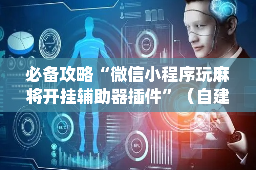 必备攻略“微信小程序玩麻将开挂辅助器插件”（自建房怎么拿好牌)