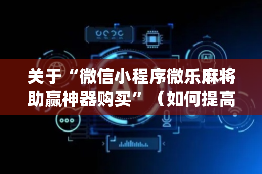关于“微信小程序微乐麻将助赢神器购买”（如何提高胜率)