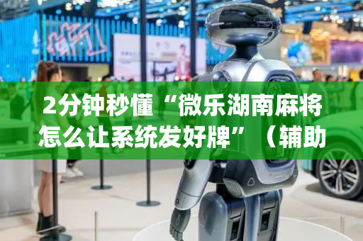 2分钟秒懂“微乐湖南麻将怎么让系统发好牌”（辅助器插件)