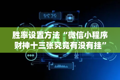 胜率设置方法“微信小程序财神十三张究竟有没有挂”（软挂神器)
