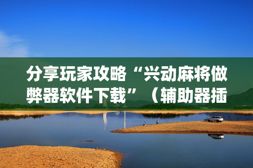分享玩家攻略“兴动麻将做弊器软件下载”（辅助器插件)